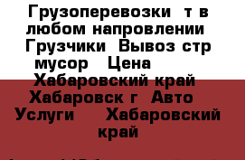 Грузоперевозки 3т в любом напровлении! Грузчики! Вывоз стр мусор › Цена ­ 700 - Хабаровский край, Хабаровск г. Авто » Услуги   . Хабаровский край